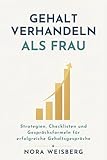 Gehalt verhandeln als Frau: Strategien, Checklisten und Gesprächsformeln für erfolgreiche Gehaltsgespräche (Nora Weisberg – Gehalt & Karriere für Frauen)