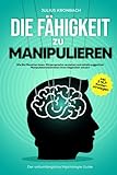 Die Fähigkeit zu Manipulieren - Der vollumfängliche Psychologie Guide: Wie Sie Menschen lesen, Körpersprache verstehen und mittels suggestiver ... steuern inkl. 3 NLP Konterstrateg