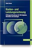 Kosten- und Leistungsrechnung - Prüfungsvorbereitung mit 100 Aufgaben, Hinweisen und Lösung