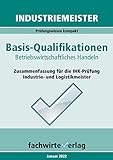 Industriemeister: Betriebswirtschaftliches Handeln: Zusammenfassung für die IHK-Prüfung Basisqualifikationen der Industrie- und Logistikmeister