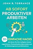 Ab sofort produktiver arbeiten: 50+ einfache Hacks, mit denen Sie Ihre Aufgaben besser organisieren, Prokrastination überwinden und Ihr Zeitmanagement perfektionier