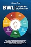 BWL – Kompaktes Grundwissen: Eine leicht verständliche Einführung in die Allgemeine Betriebswirtschaftslehre für Praktiker, Selbstständige, Ingenieure und alle, die kein BWL studiert hab